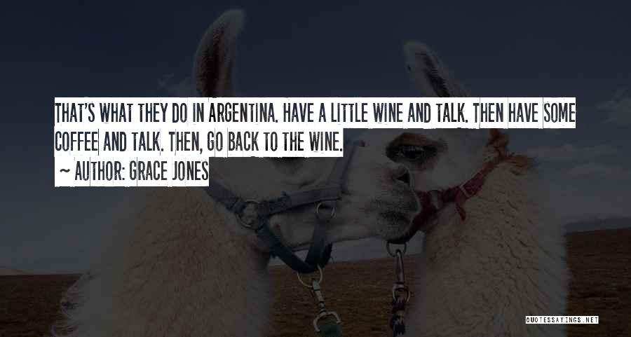 Grace Jones Quotes: That's What They Do In Argentina. Have A Little Wine And Talk. Then Have Some Coffee And Talk. Then, Go