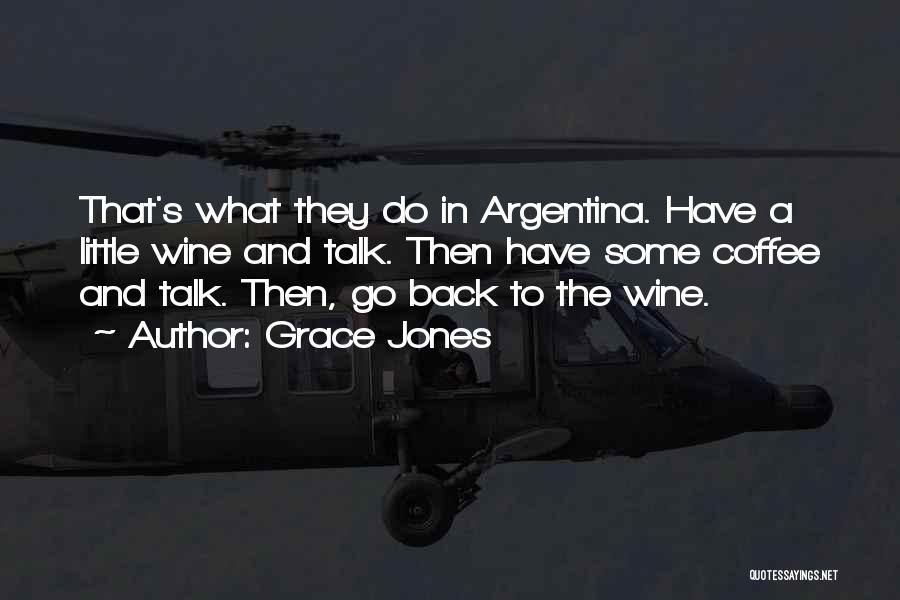 Grace Jones Quotes: That's What They Do In Argentina. Have A Little Wine And Talk. Then Have Some Coffee And Talk. Then, Go