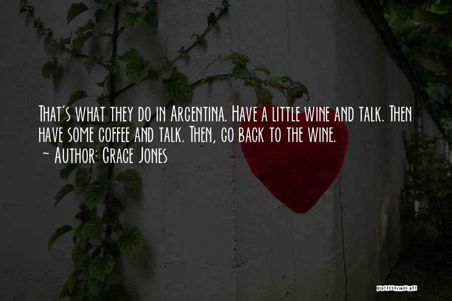 Grace Jones Quotes: That's What They Do In Argentina. Have A Little Wine And Talk. Then Have Some Coffee And Talk. Then, Go