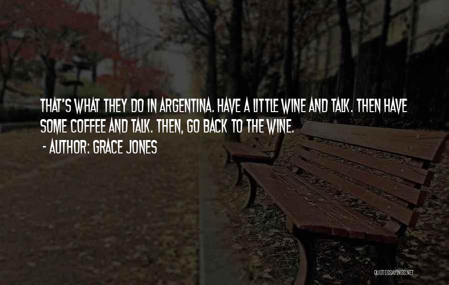 Grace Jones Quotes: That's What They Do In Argentina. Have A Little Wine And Talk. Then Have Some Coffee And Talk. Then, Go