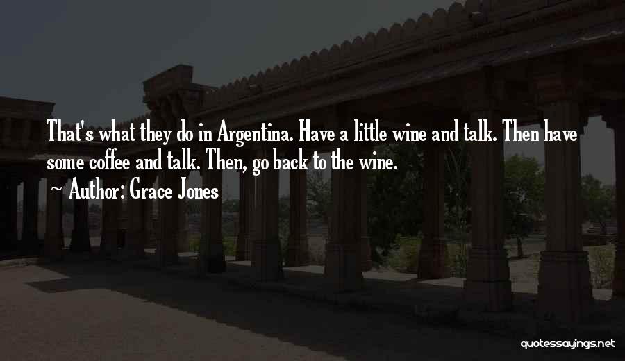 Grace Jones Quotes: That's What They Do In Argentina. Have A Little Wine And Talk. Then Have Some Coffee And Talk. Then, Go