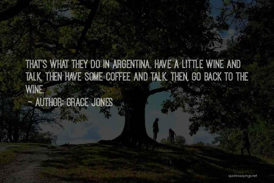 Grace Jones Quotes: That's What They Do In Argentina. Have A Little Wine And Talk. Then Have Some Coffee And Talk. Then, Go