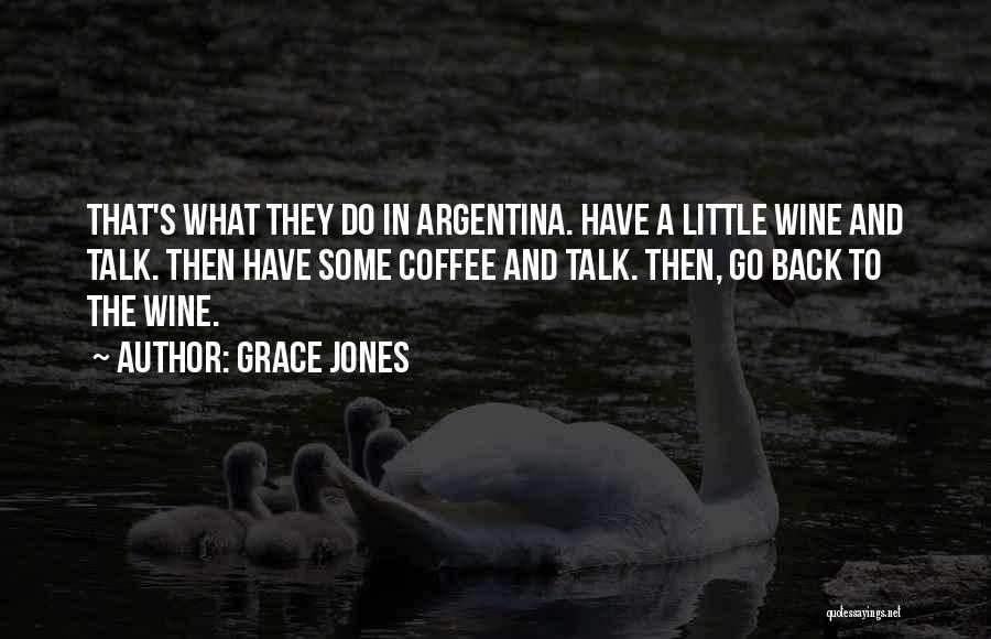 Grace Jones Quotes: That's What They Do In Argentina. Have A Little Wine And Talk. Then Have Some Coffee And Talk. Then, Go