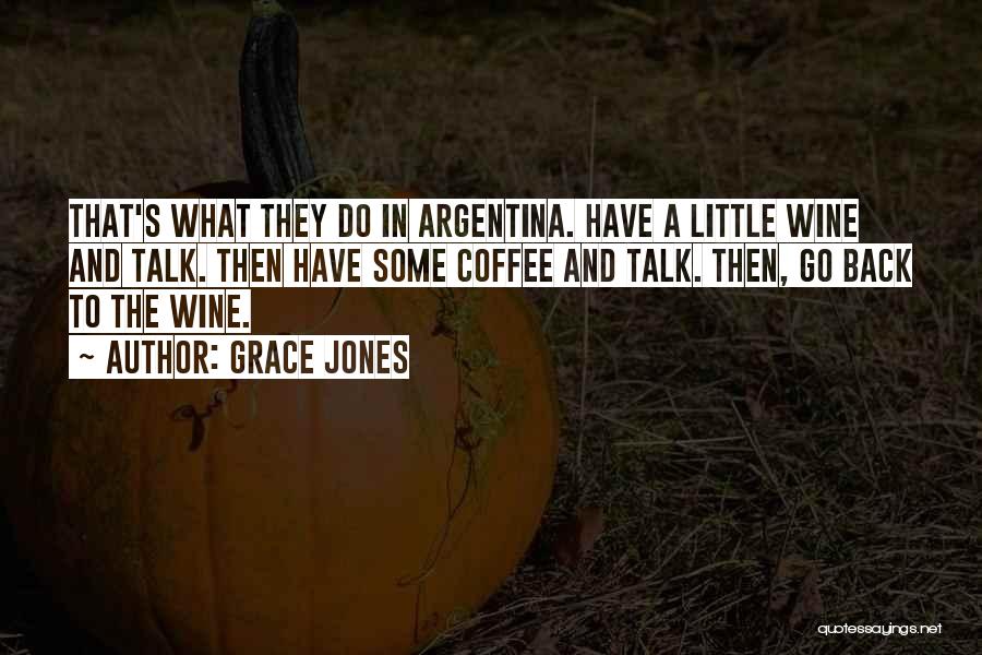 Grace Jones Quotes: That's What They Do In Argentina. Have A Little Wine And Talk. Then Have Some Coffee And Talk. Then, Go