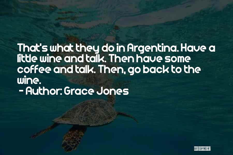 Grace Jones Quotes: That's What They Do In Argentina. Have A Little Wine And Talk. Then Have Some Coffee And Talk. Then, Go