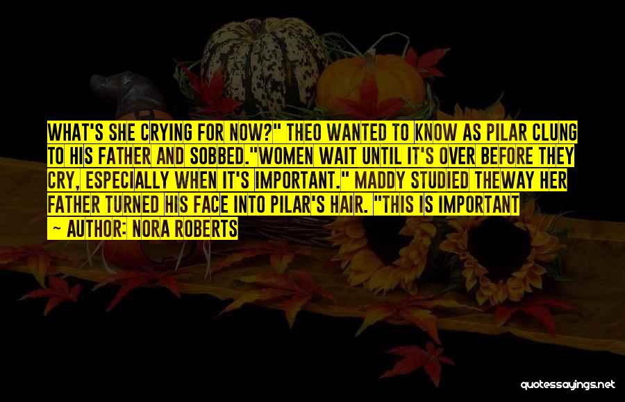 Nora Roberts Quotes: What's She Crying For Now? Theo Wanted To Know As Pilar Clung To His Father And Sobbed.women Wait Until It's