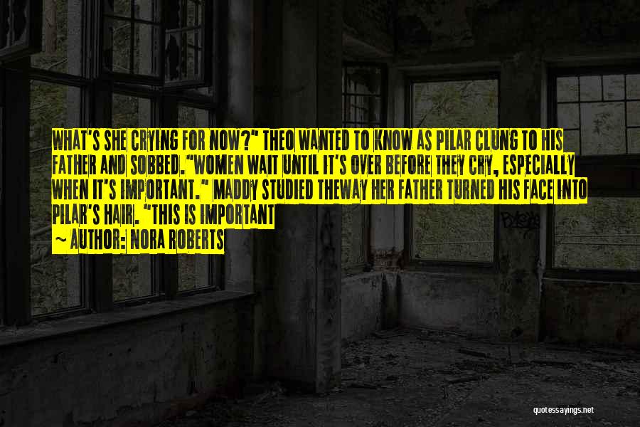 Nora Roberts Quotes: What's She Crying For Now? Theo Wanted To Know As Pilar Clung To His Father And Sobbed.women Wait Until It's