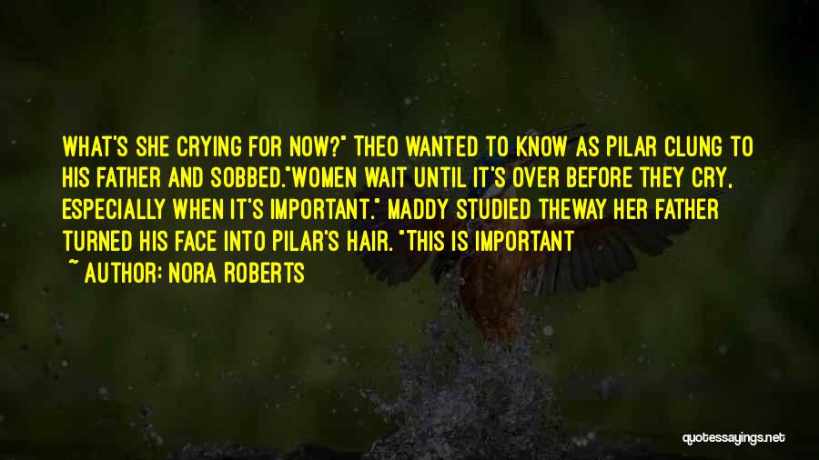Nora Roberts Quotes: What's She Crying For Now? Theo Wanted To Know As Pilar Clung To His Father And Sobbed.women Wait Until It's