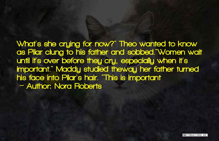 Nora Roberts Quotes: What's She Crying For Now? Theo Wanted To Know As Pilar Clung To His Father And Sobbed.women Wait Until It's