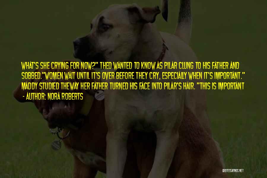 Nora Roberts Quotes: What's She Crying For Now? Theo Wanted To Know As Pilar Clung To His Father And Sobbed.women Wait Until It's