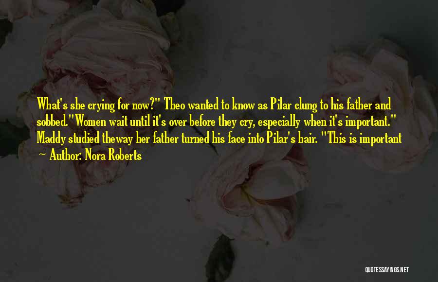 Nora Roberts Quotes: What's She Crying For Now? Theo Wanted To Know As Pilar Clung To His Father And Sobbed.women Wait Until It's