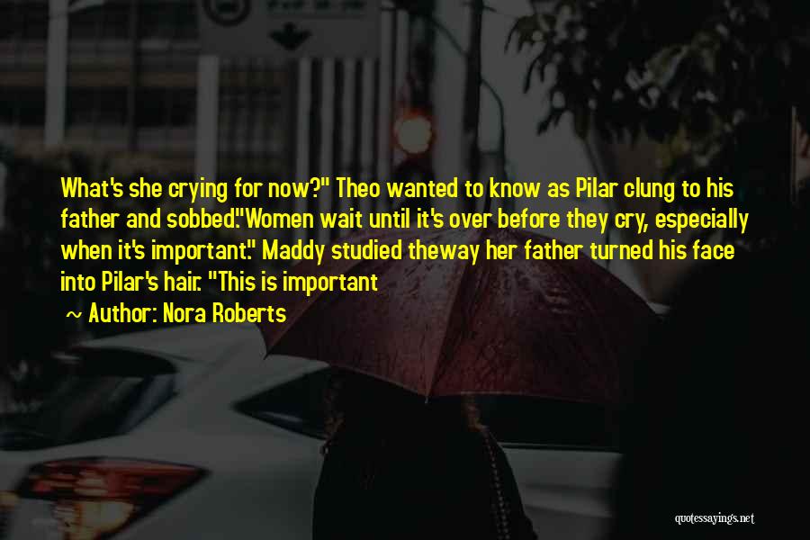 Nora Roberts Quotes: What's She Crying For Now? Theo Wanted To Know As Pilar Clung To His Father And Sobbed.women Wait Until It's