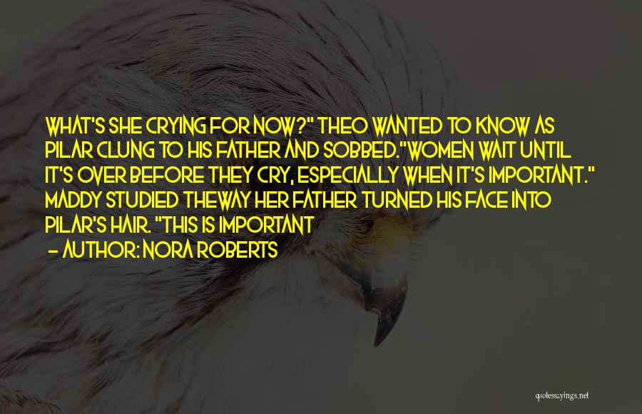 Nora Roberts Quotes: What's She Crying For Now? Theo Wanted To Know As Pilar Clung To His Father And Sobbed.women Wait Until It's