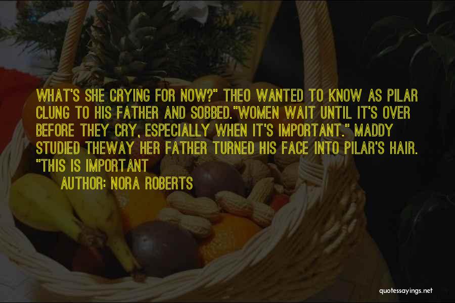 Nora Roberts Quotes: What's She Crying For Now? Theo Wanted To Know As Pilar Clung To His Father And Sobbed.women Wait Until It's