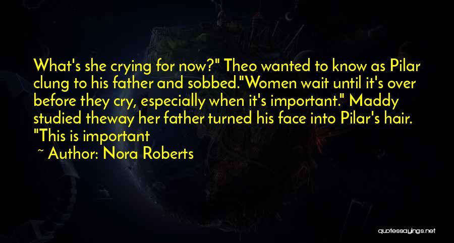 Nora Roberts Quotes: What's She Crying For Now? Theo Wanted To Know As Pilar Clung To His Father And Sobbed.women Wait Until It's