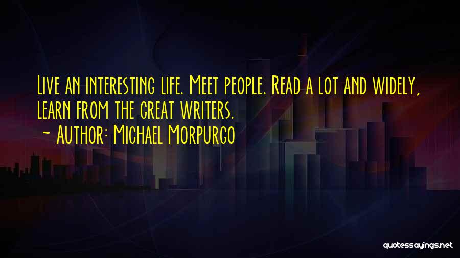 Michael Morpurgo Quotes: Live An Interesting Life. Meet People. Read A Lot And Widely, Learn From The Great Writers.