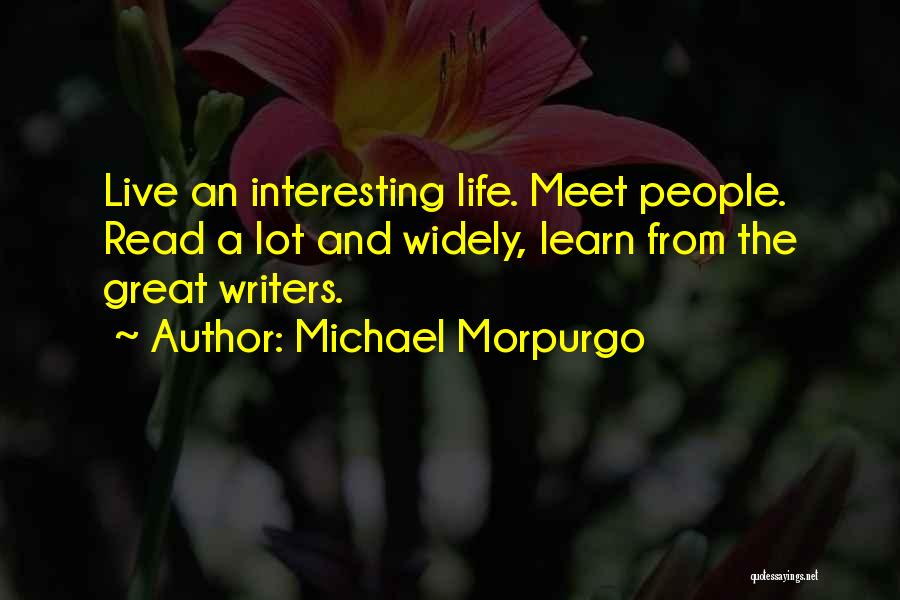 Michael Morpurgo Quotes: Live An Interesting Life. Meet People. Read A Lot And Widely, Learn From The Great Writers.