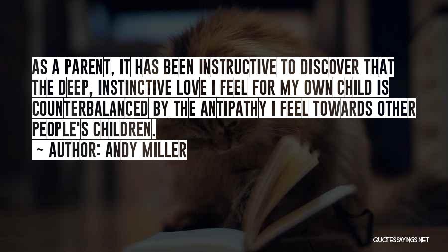 Andy Miller Quotes: As A Parent, It Has Been Instructive To Discover That The Deep, Instinctive Love I Feel For My Own Child