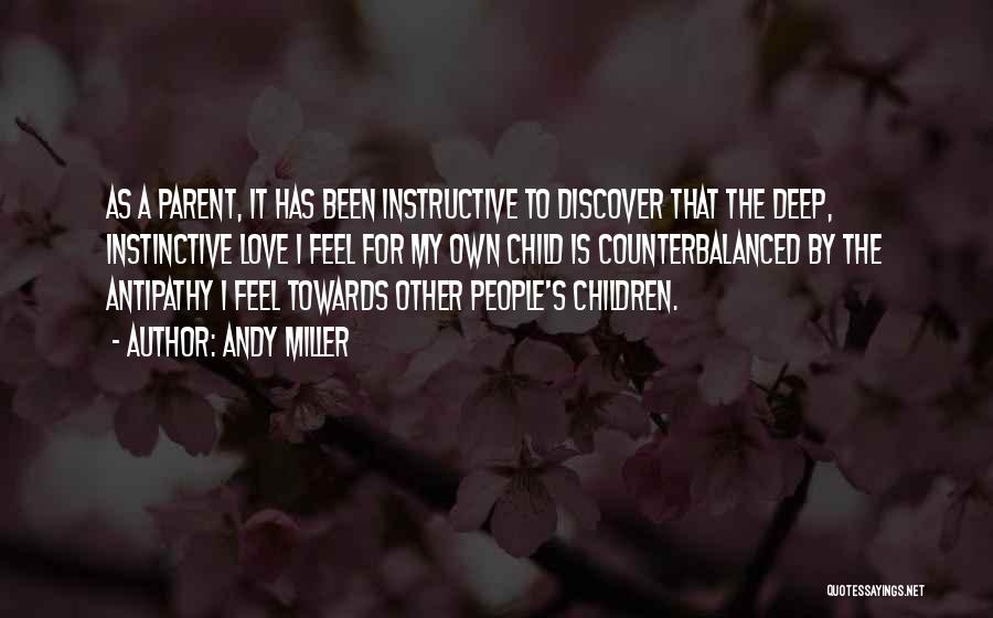 Andy Miller Quotes: As A Parent, It Has Been Instructive To Discover That The Deep, Instinctive Love I Feel For My Own Child