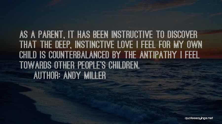 Andy Miller Quotes: As A Parent, It Has Been Instructive To Discover That The Deep, Instinctive Love I Feel For My Own Child