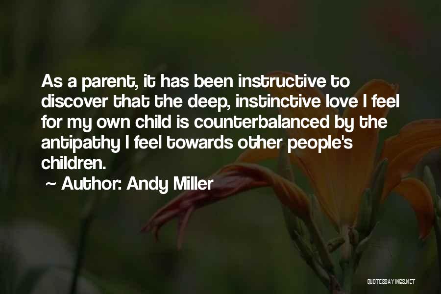 Andy Miller Quotes: As A Parent, It Has Been Instructive To Discover That The Deep, Instinctive Love I Feel For My Own Child