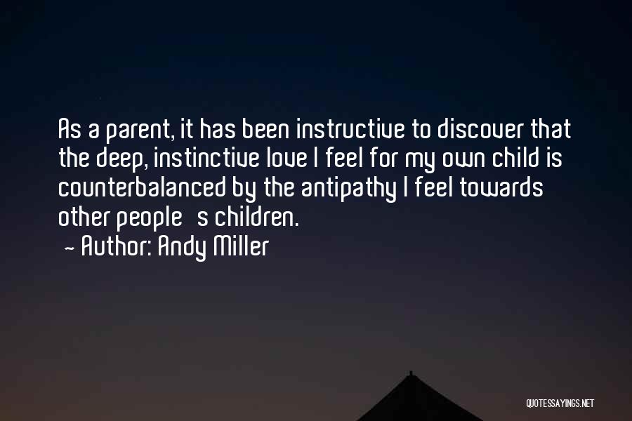 Andy Miller Quotes: As A Parent, It Has Been Instructive To Discover That The Deep, Instinctive Love I Feel For My Own Child