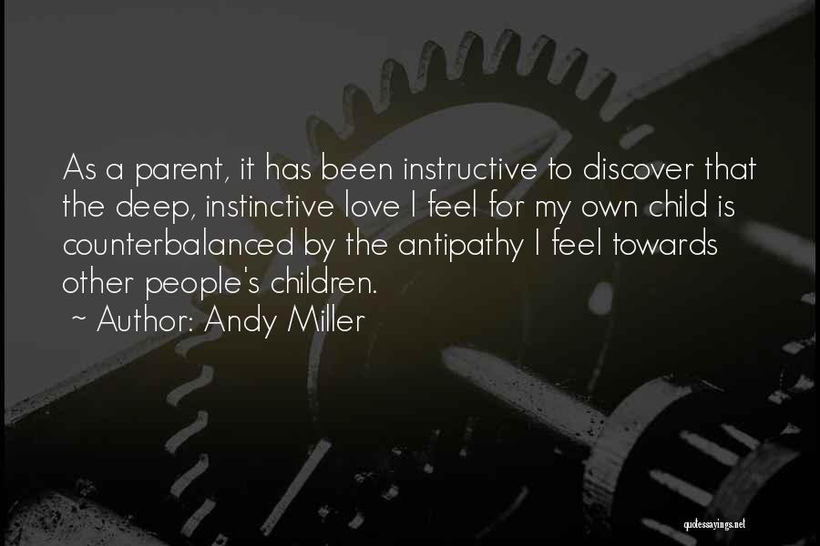 Andy Miller Quotes: As A Parent, It Has Been Instructive To Discover That The Deep, Instinctive Love I Feel For My Own Child