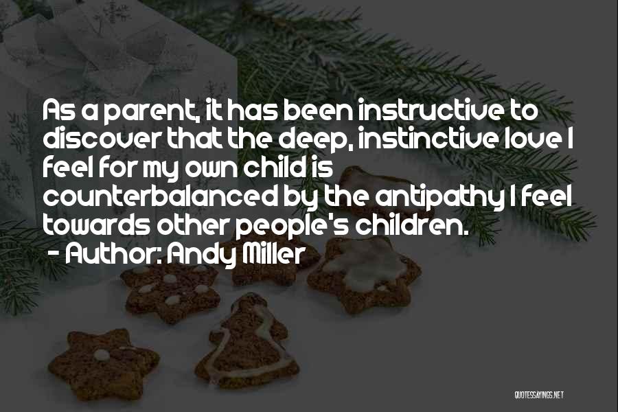 Andy Miller Quotes: As A Parent, It Has Been Instructive To Discover That The Deep, Instinctive Love I Feel For My Own Child