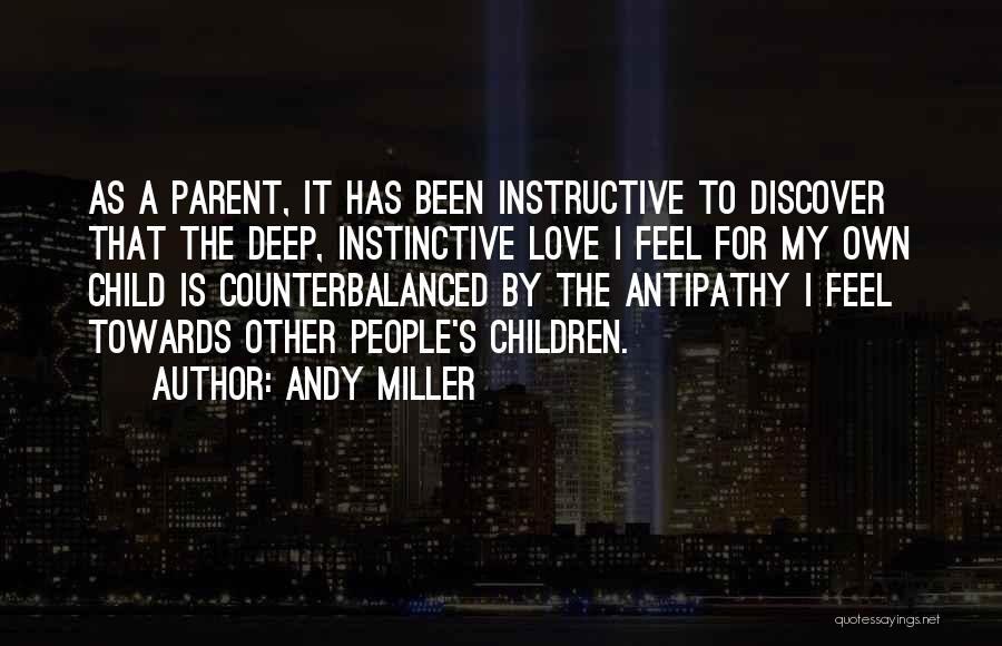 Andy Miller Quotes: As A Parent, It Has Been Instructive To Discover That The Deep, Instinctive Love I Feel For My Own Child