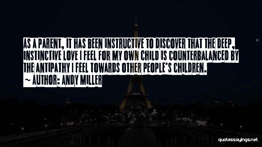 Andy Miller Quotes: As A Parent, It Has Been Instructive To Discover That The Deep, Instinctive Love I Feel For My Own Child