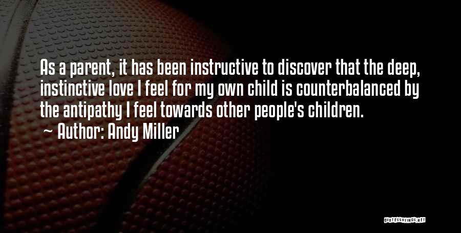 Andy Miller Quotes: As A Parent, It Has Been Instructive To Discover That The Deep, Instinctive Love I Feel For My Own Child