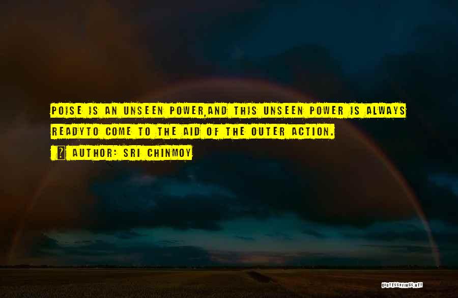 Sri Chinmoy Quotes: Poise Is An Unseen Power,and This Unseen Power Is Always Readyto Come To The Aid Of The Outer Action.
