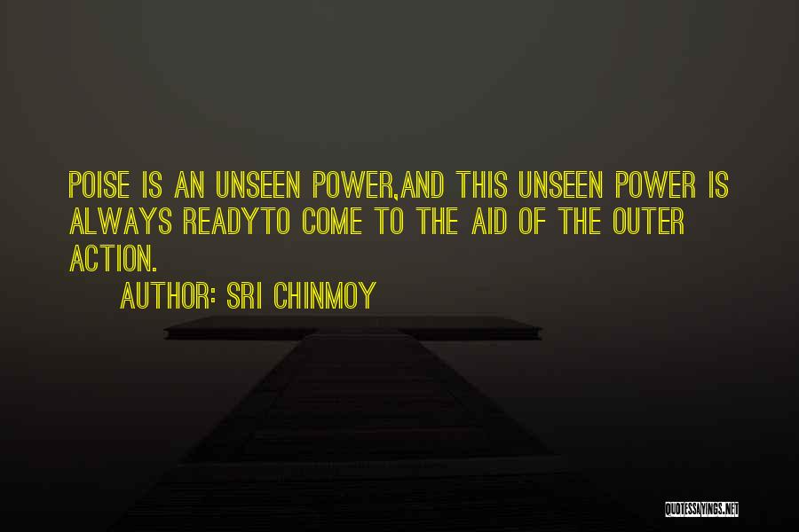 Sri Chinmoy Quotes: Poise Is An Unseen Power,and This Unseen Power Is Always Readyto Come To The Aid Of The Outer Action.
