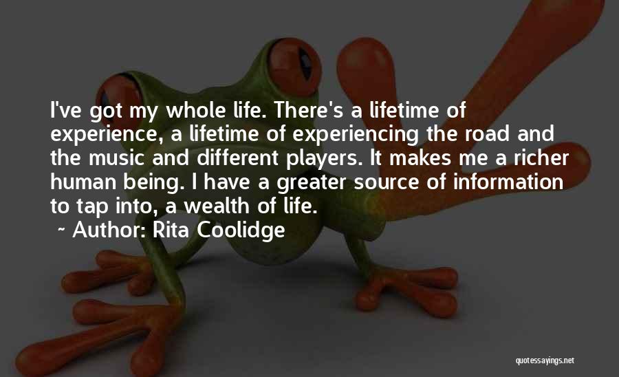 Rita Coolidge Quotes: I've Got My Whole Life. There's A Lifetime Of Experience, A Lifetime Of Experiencing The Road And The Music And