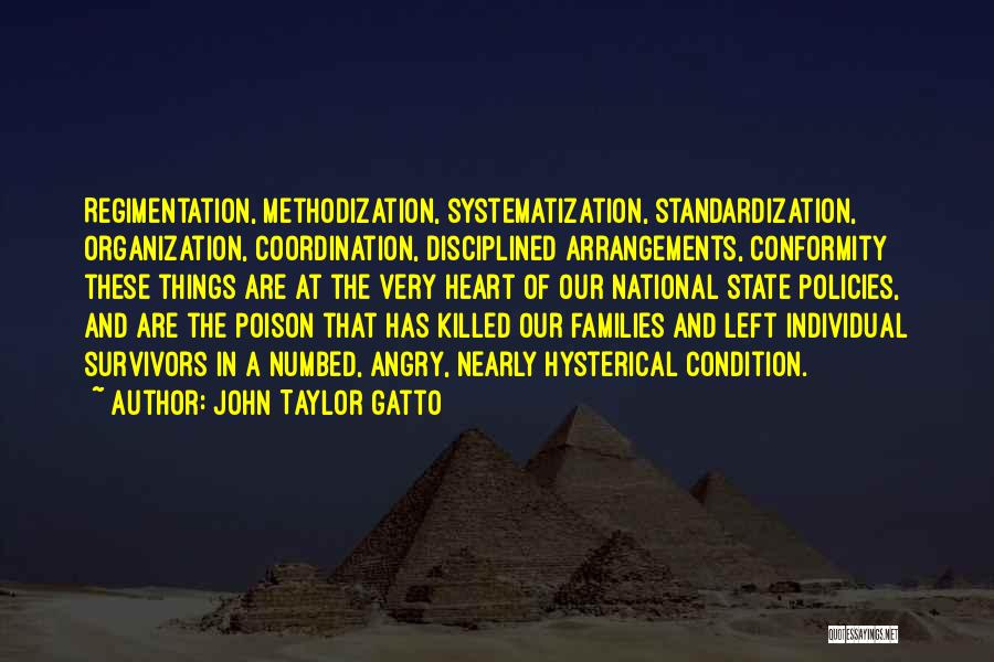 John Taylor Gatto Quotes: Regimentation, Methodization, Systematization, Standardization, Organization, Coordination, Disciplined Arrangements, Conformity These Things Are At The Very Heart Of Our National State