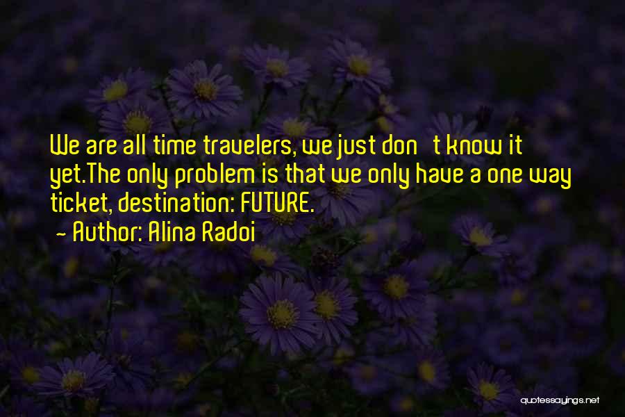 Alina Radoi Quotes: We Are All Time Travelers, We Just Don't Know It Yet.the Only Problem Is That We Only Have A One