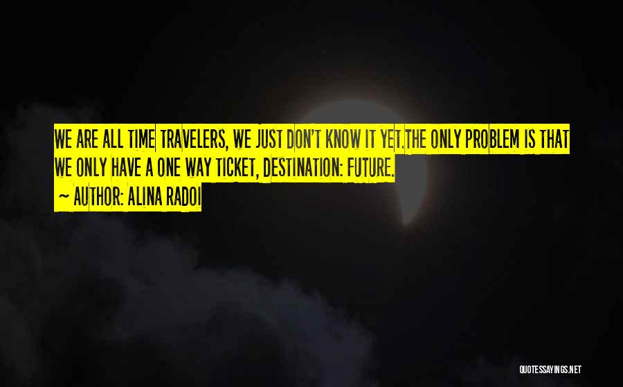 Alina Radoi Quotes: We Are All Time Travelers, We Just Don't Know It Yet.the Only Problem Is That We Only Have A One