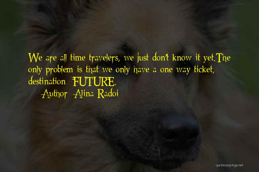 Alina Radoi Quotes: We Are All Time Travelers, We Just Don't Know It Yet.the Only Problem Is That We Only Have A One