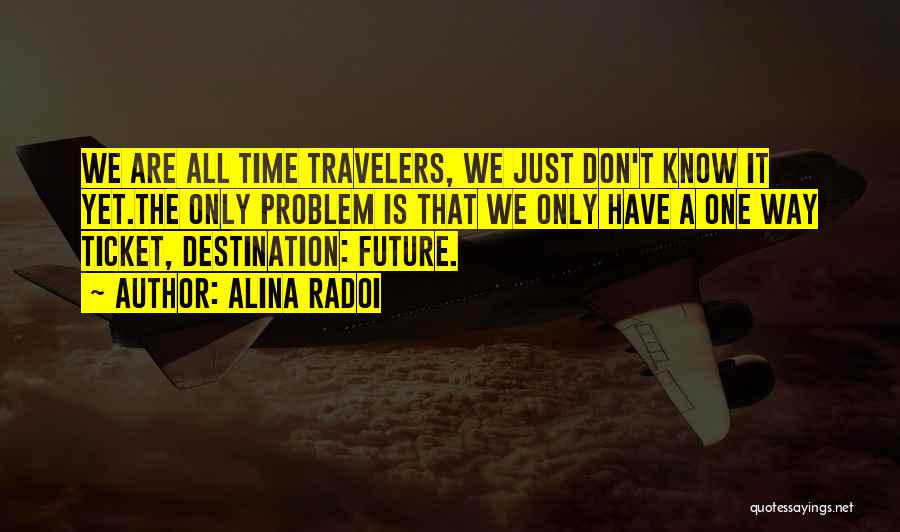 Alina Radoi Quotes: We Are All Time Travelers, We Just Don't Know It Yet.the Only Problem Is That We Only Have A One