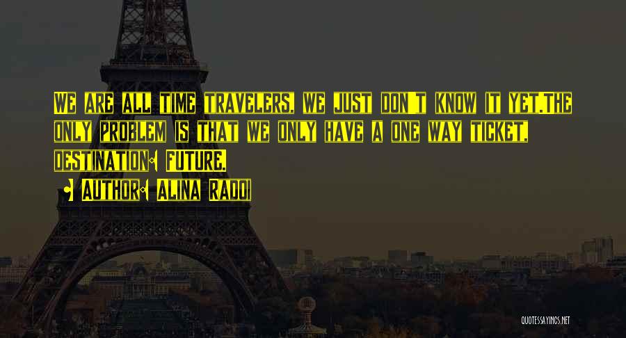 Alina Radoi Quotes: We Are All Time Travelers, We Just Don't Know It Yet.the Only Problem Is That We Only Have A One