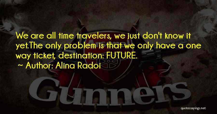 Alina Radoi Quotes: We Are All Time Travelers, We Just Don't Know It Yet.the Only Problem Is That We Only Have A One