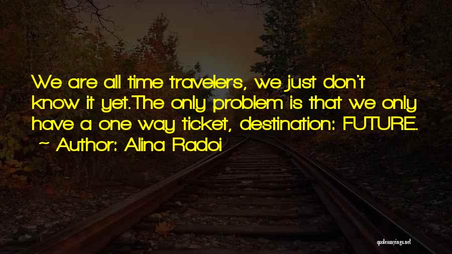 Alina Radoi Quotes: We Are All Time Travelers, We Just Don't Know It Yet.the Only Problem Is That We Only Have A One
