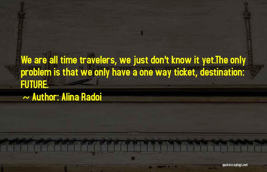Alina Radoi Quotes: We Are All Time Travelers, We Just Don't Know It Yet.the Only Problem Is That We Only Have A One