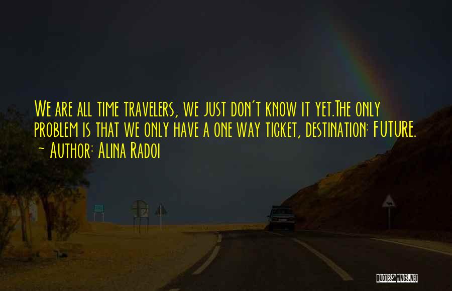 Alina Radoi Quotes: We Are All Time Travelers, We Just Don't Know It Yet.the Only Problem Is That We Only Have A One