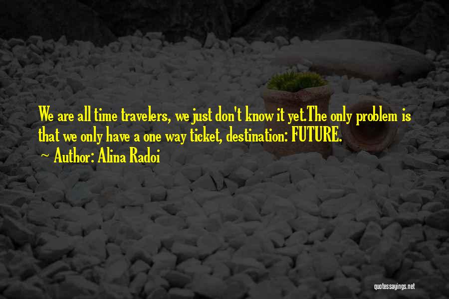 Alina Radoi Quotes: We Are All Time Travelers, We Just Don't Know It Yet.the Only Problem Is That We Only Have A One