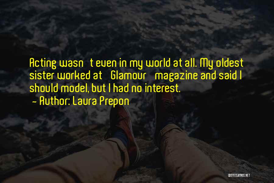 Laura Prepon Quotes: Acting Wasn't Even In My World At All. My Oldest Sister Worked At 'glamour' Magazine And Said I Should Model,