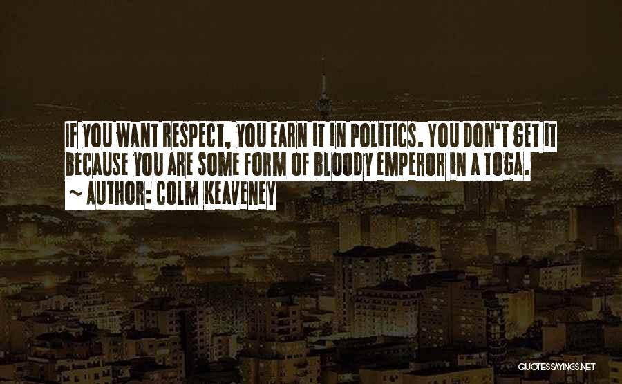 Colm Keaveney Quotes: If You Want Respect, You Earn It In Politics. You Don't Get It Because You Are Some Form Of Bloody