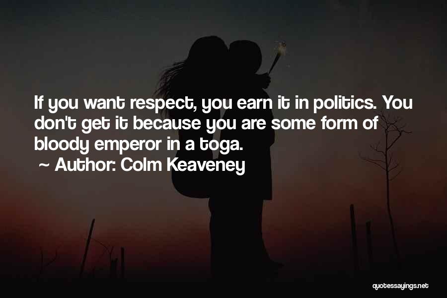 Colm Keaveney Quotes: If You Want Respect, You Earn It In Politics. You Don't Get It Because You Are Some Form Of Bloody