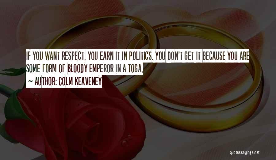 Colm Keaveney Quotes: If You Want Respect, You Earn It In Politics. You Don't Get It Because You Are Some Form Of Bloody