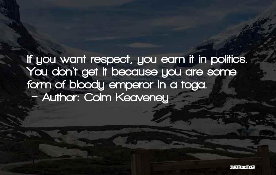 Colm Keaveney Quotes: If You Want Respect, You Earn It In Politics. You Don't Get It Because You Are Some Form Of Bloody